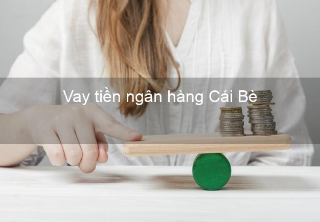 Vay tiền ngân hàng Cái Bè Vay tiền ngân hàng Cái Bè