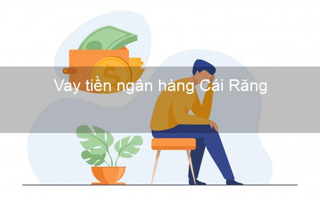 Vay tiền ngân hàng Cái Răng