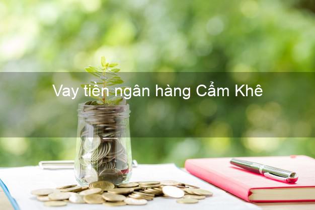 Vay tiền ngân hàng Cẩm Khê Vay tiền ngân hàng Cẩm Khê