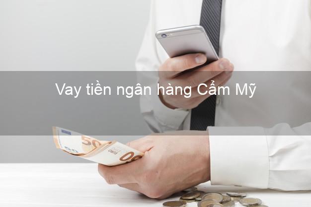 Vay tiền ngân hàng Cẩm Mỹ Vay tiền ngân hàng Cẩm Mỹ