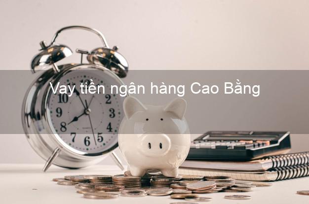 Vay tiền ngân hàng Cao Bằng