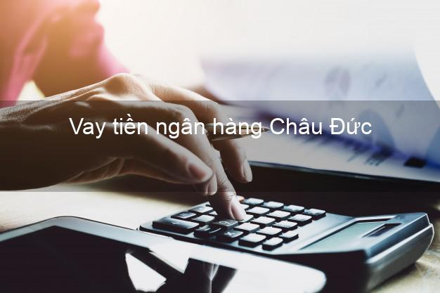 Vay tiền ngân hàng Châu Đức Vay tiền ngân hàng Châu Đức