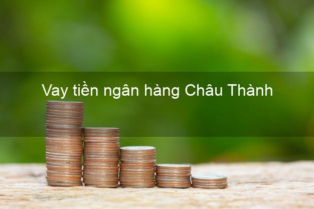 Vay tiền ngân hàng Châu Thành Vay tiền ngân hàng Châu Thành