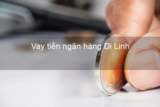 Vay tiền ngân hàng Di Linh Vay tiền ngân hàng Di Linh