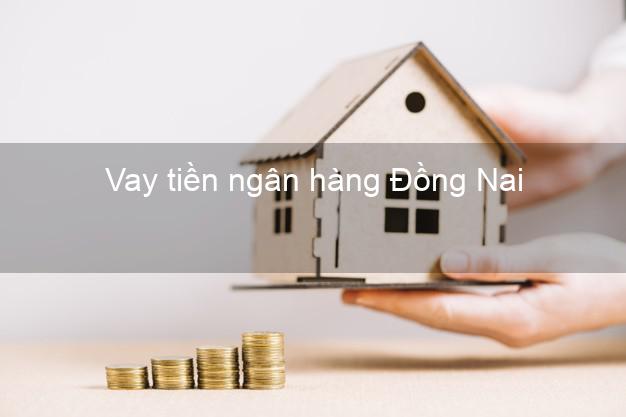 Vay tiền ngân hàng Đồng Nai