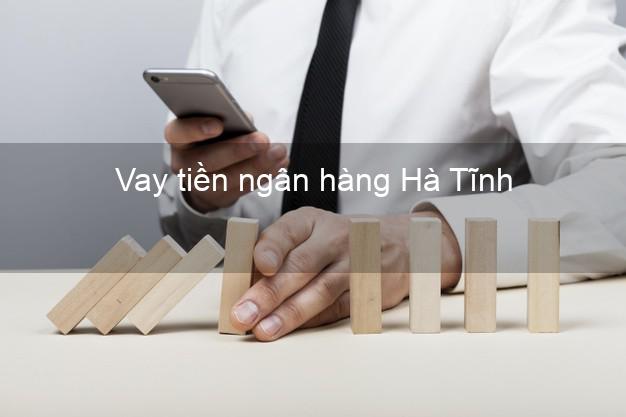 Vay tiền ngân hàng Hà Tĩnh Vay tiền ngân hàng Hà Tĩnh
