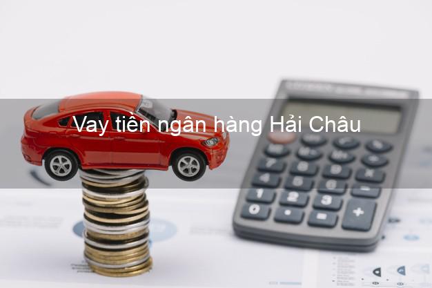 Vay tiền ngân hàng Hải Châu