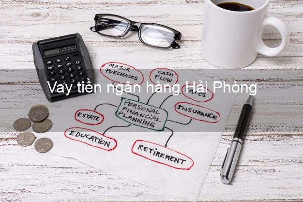 Vay tiền ngân hàng Hải Phòng Vay tiền ngân hàng Hải Phòng