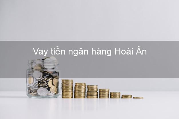 Vay tiền ngân hàng Hoài Ân Vay tiền ngân hàng Hoài Ân