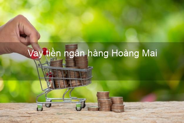 Vay tiền ngân hàng Hoàng Mai Vay tiền ngân hàng Hoàng Mai