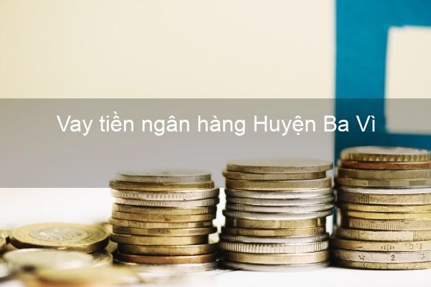 Vay tiền ngân hàng Huyện Ba Vì Vay tiền ngân hàng Huyện Ba Vì