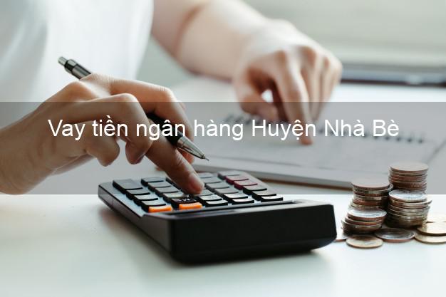 Vay tiền ngân hàng Huyện Nhà Bè Vay tiền ngân hàng Huyện Nhà Bè