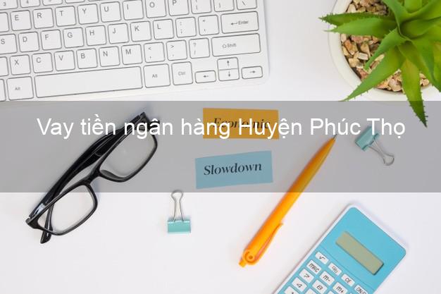 Vay tiền ngân hàng Huyện Phúc Thọ Vay tiền ngân hàng Huyện Phúc Thọ