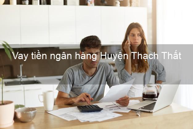Vay tiền ngân hàng Huyện Thạch Thất Vay tiền ngân hàng Huyện Thạch Thất