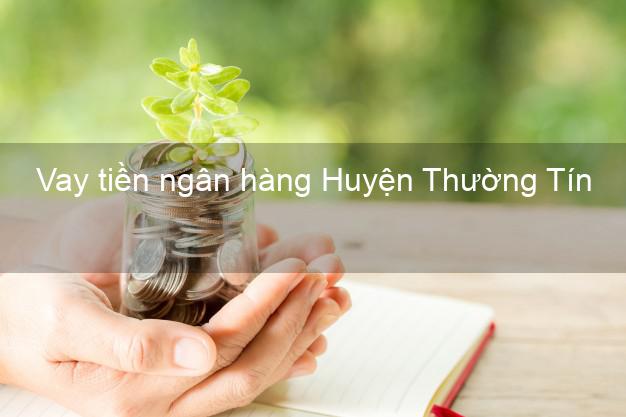 Vay tiền ngân hàng Huyện Thường Tín