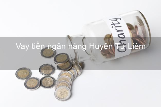 Vay tiền ngân hàng Huyện Từ Liêm Vay tiền ngân hàng Huyện Từ Liêm