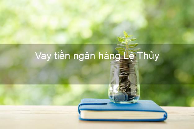 Vay tiền ngân hàng Lệ Thủy Vay tiền ngân hàng Lệ Thủy