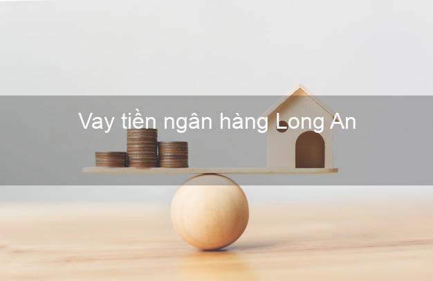 Vay tiền ngân hàng Long An