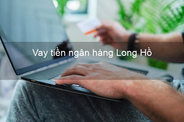 Vay tiền ngân hàng Long Hồ Vay tiền ngân hàng Long Hồ