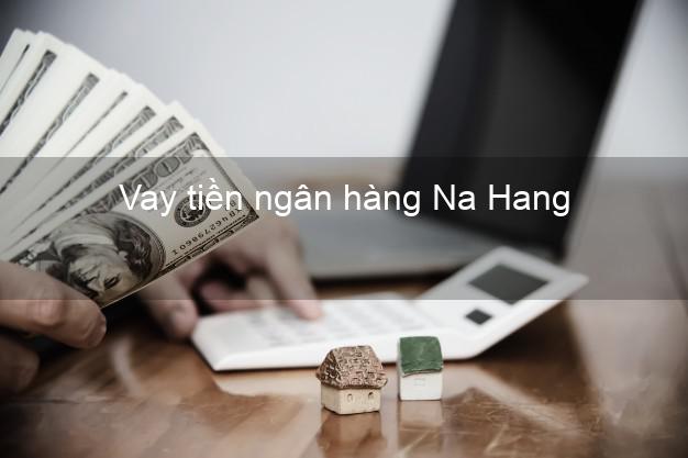 Vay tiền ngân hàng Na Hang Vay tiền ngân hàng Na Hang