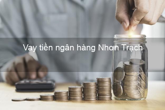 Vay tiền ngân hàng Nhơn Trạch Vay tiền ngân hàng Nhơn Trạch