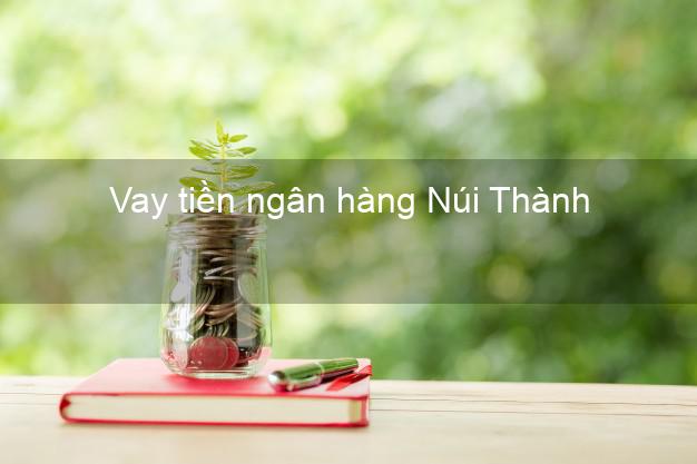 Vay tiền ngân hàng Núi Thành