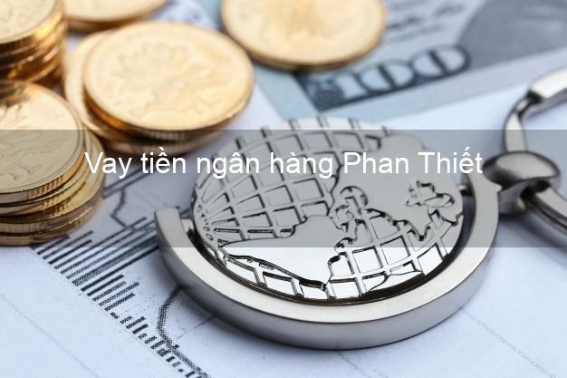 Vay tiền ngân hàng Phan Thiết