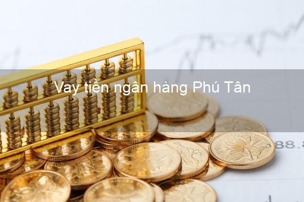 Vay tiền ngân hàng Phú Tân Vay tiền ngân hàng Phú Tân