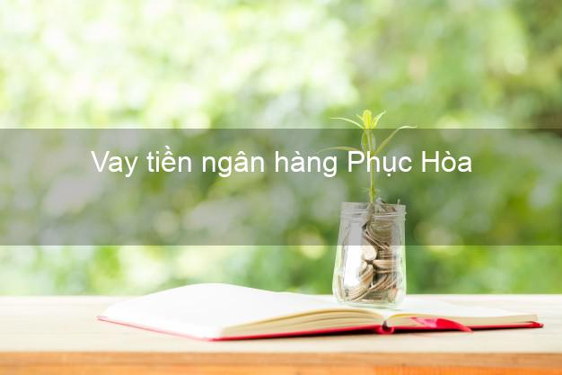 Vay tiền ngân hàng Phục Hòa Vay tiền ngân hàng Phục Hòa