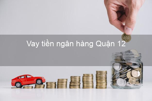Vay tiền ngân hàng Quận 12 Vay tiền ngân hàng Quận 12