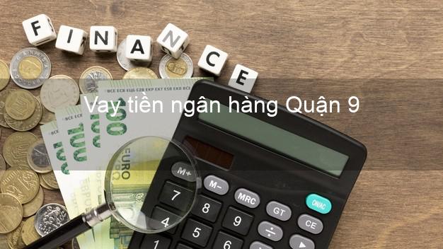 Vay tiền ngân hàng Quận 9 Vay tiền ngân hàng Quận 9