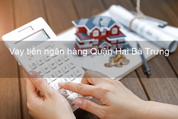 Vay tiền ngân hàng Quận Hai Bà Trưng Vay tiền ngân hàng Quận Hai Bà Trưng