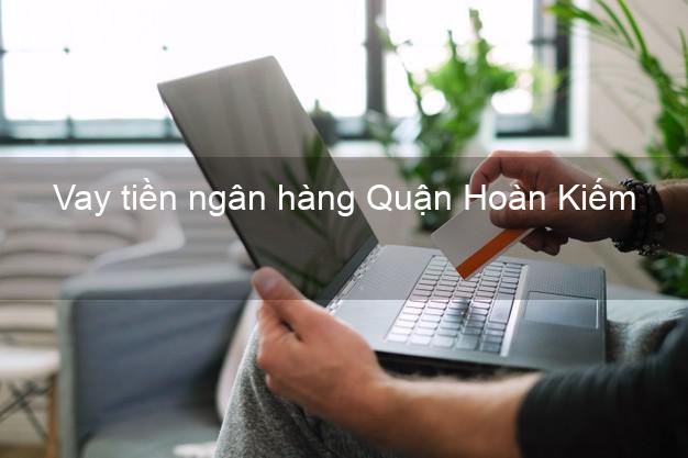 Vay tiền ngân hàng Quận Hoàn Kiếm