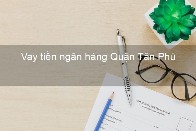 Vay tiền ngân hàng Quận Tân Phú Vay tiền ngân hàng Quận Tân Phú