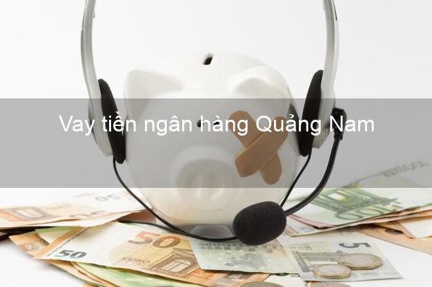 Vay tiền ngân hàng Quảng Nam Vay tiền ngân hàng Quảng Nam