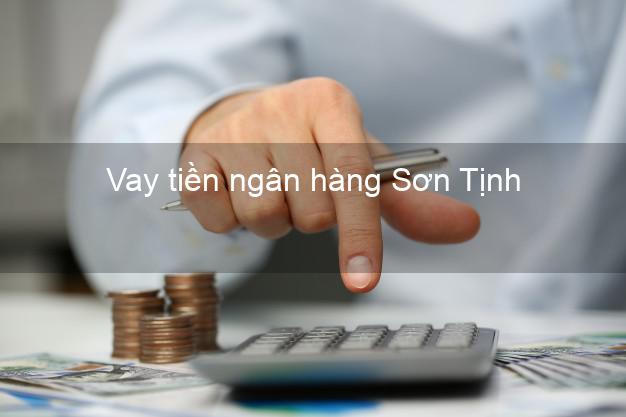 Vay tiền ngân hàng Sơn Tịnh Vay tiền ngân hàng Sơn Tịnh
