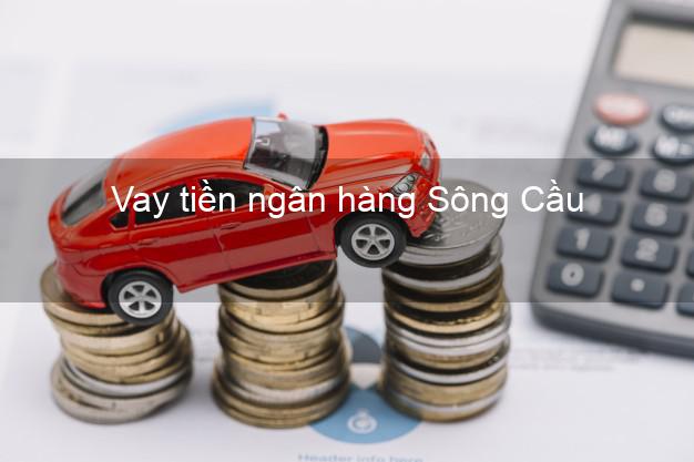 Vay tiền ngân hàng Sông Cầu Vay tiền ngân hàng Sông Cầu