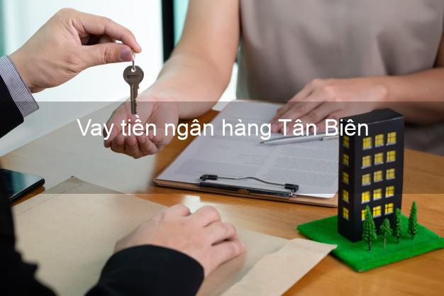 Vay tiền ngân hàng Tân Biên Vay tiền ngân hàng Tân Biên