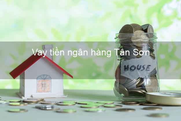 Vay tiền ngân hàng Tân Sơn Vay tiền ngân hàng Tân Sơn