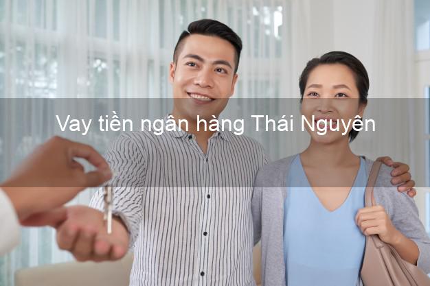 Vay tiền ngân hàng Thái Nguyên Vay tiền ngân hàng Thái Nguyên