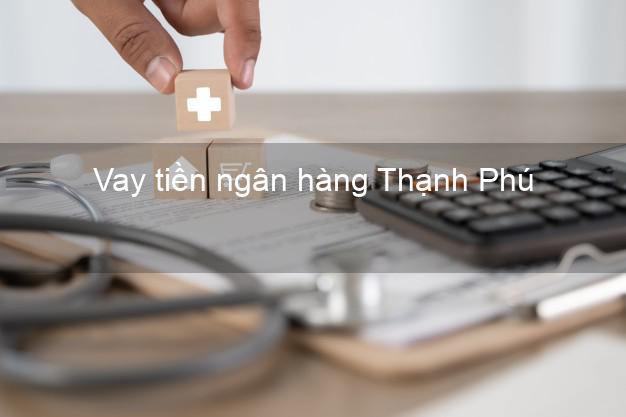 Vay tiền ngân hàng Thạnh Phú Vay tiền ngân hàng Thạnh Phú