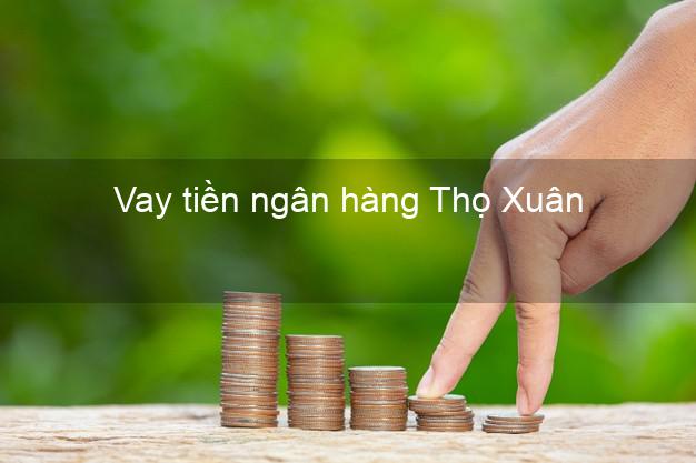 Vay tiền ngân hàng Thọ Xuân Vay tiền ngân hàng Thọ Xuân