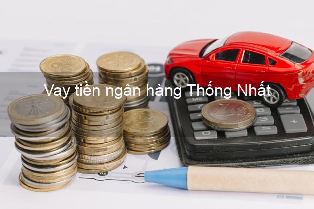 Vay tiền ngân hàng Thống Nhất Vay tiền ngân hàng Thống Nhất