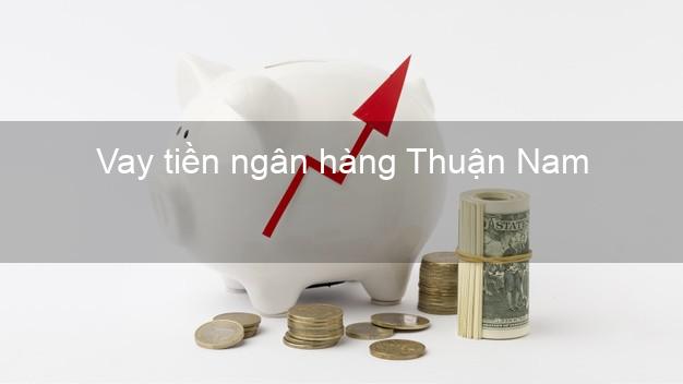 Vay tiền ngân hàng Thuận Nam Vay tiền ngân hàng Thuận Nam