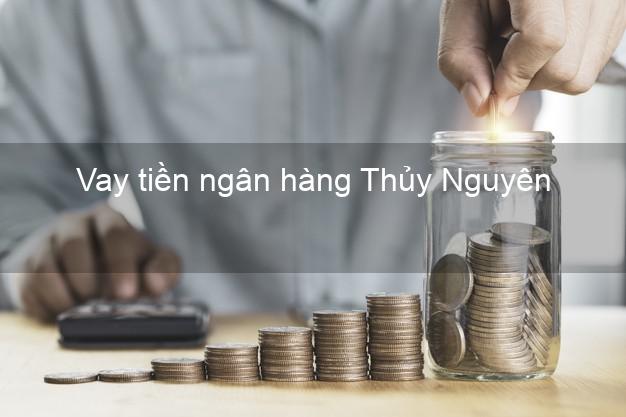 Vay tiền ngân hàng Thủy Nguyên