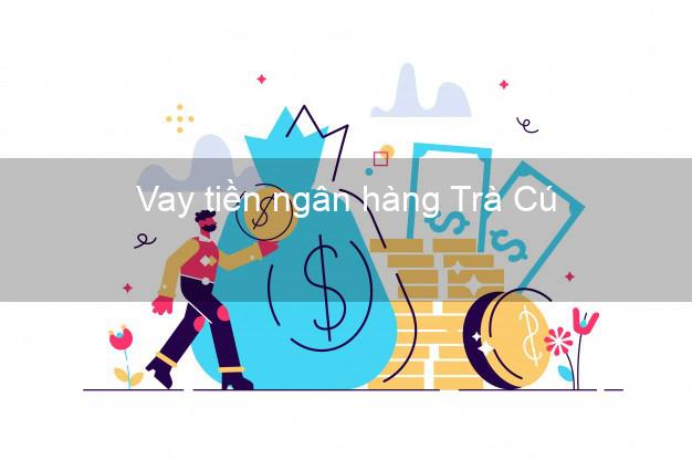 Vay tiền ngân hàng Trà Cú Vay tiền ngân hàng Trà Cú