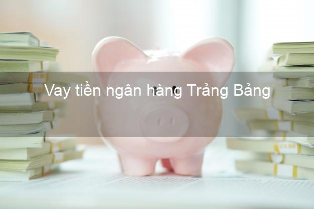 Vay tiền ngân hàng Trảng Bảng Vay tiền ngân hàng Trảng Bảng