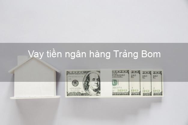 Vay tiền ngân hàng Trảng Bom Vay tiền ngân hàng Trảng Bom