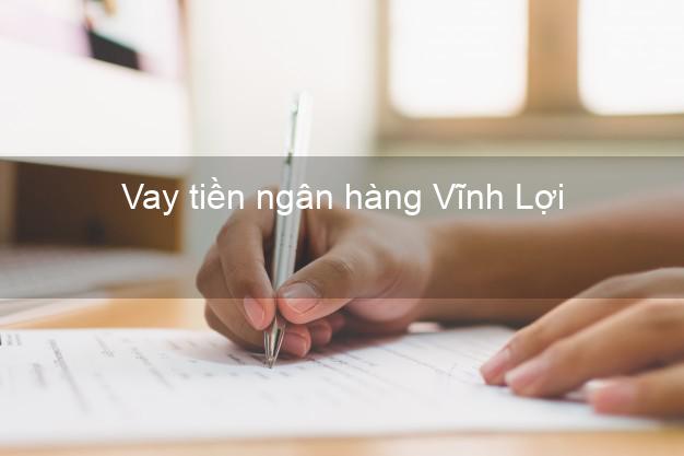 Vay tiền ngân hàng Vĩnh Lợi Vay tiền ngân hàng Vĩnh Lợi
