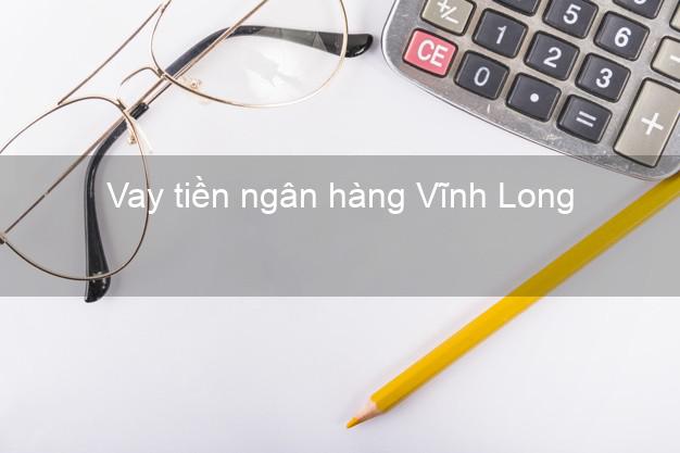Vay tiền ngân hàng Vĩnh Long Vay tiền ngân hàng Vĩnh Long